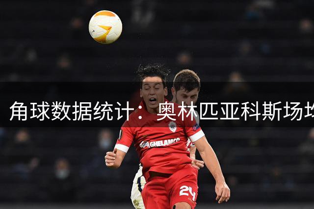 角球数据统计：奥林匹亚科斯场均4个角球，奈梅亨场均6个角球