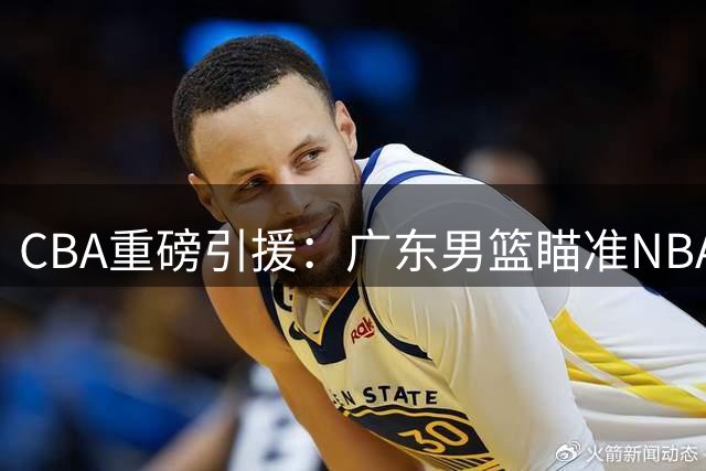 CBA重磅引援：广东男篮瞄准NBA级得分手马利克·比斯利